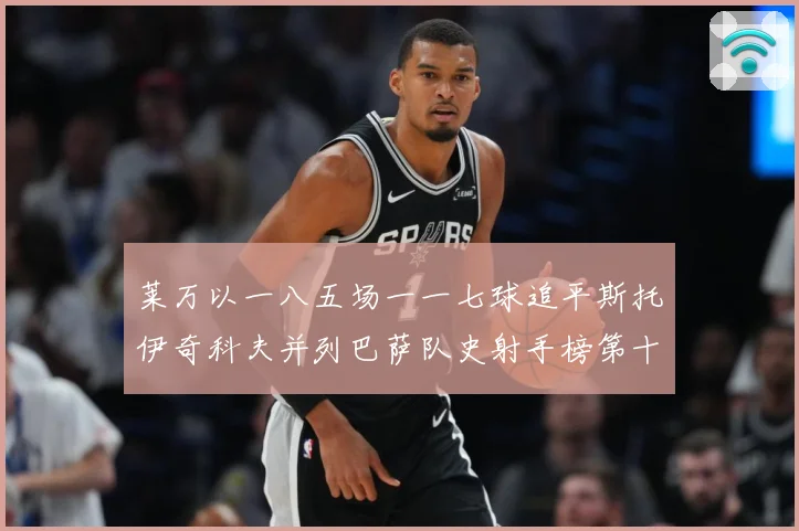 莱万以一八五场一一七球追平斯托伊奇科夫并列巴萨队史射手榜第十战术观察：最新赛事动态与深度分析