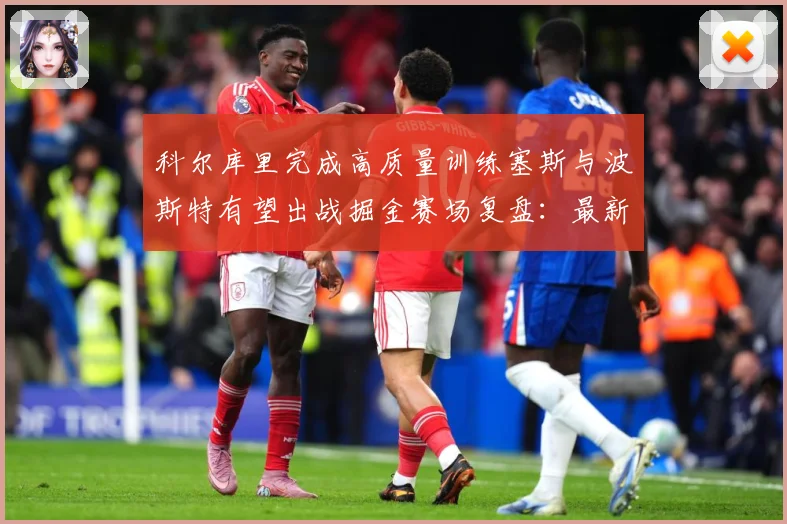 科尔库里完成高质量训练塞斯与波斯特有望出战掘金赛场复盘：最新赛事动态与深度分析