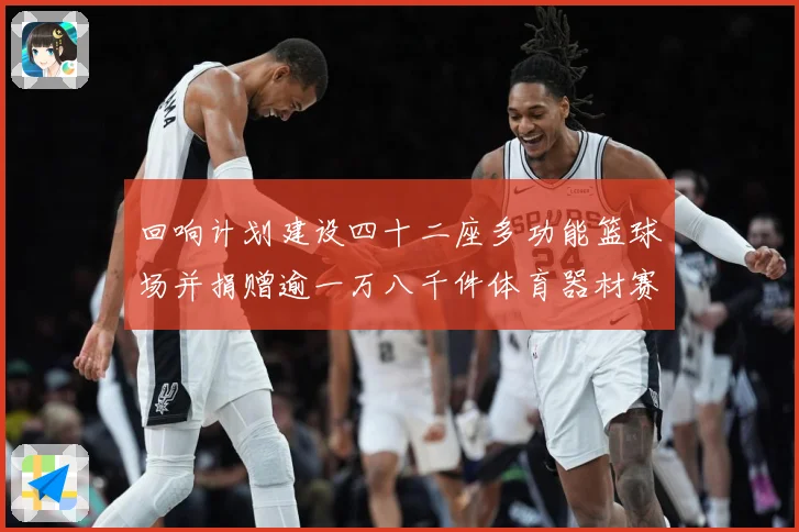 回响计划建设四十二座多功能篮球场并捐赠逾一万八千件体育器材赛场复盘：最新赛事动态与深度分析