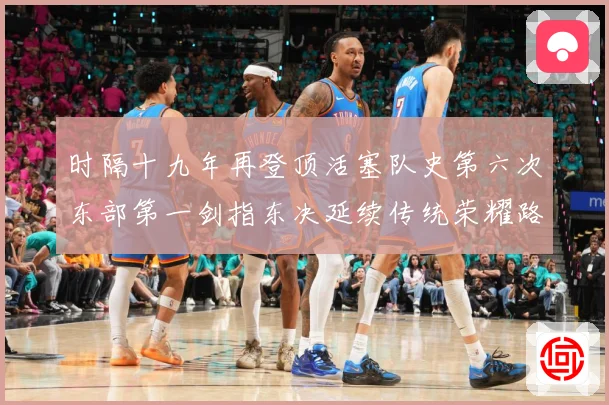 时隔十九年再登顶活塞队史第六次东部第一剑指东决延续传统荣耀路成长观察：最新赛事动态与深度分析