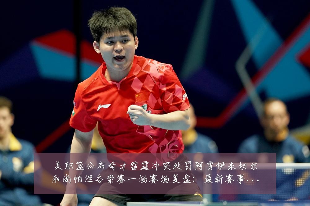 美职篮公布奇才雷霆冲突处罚阿贾伊米切尔和尚帕涅各禁赛一场赛场复盘：最新赛事动态与深度分析