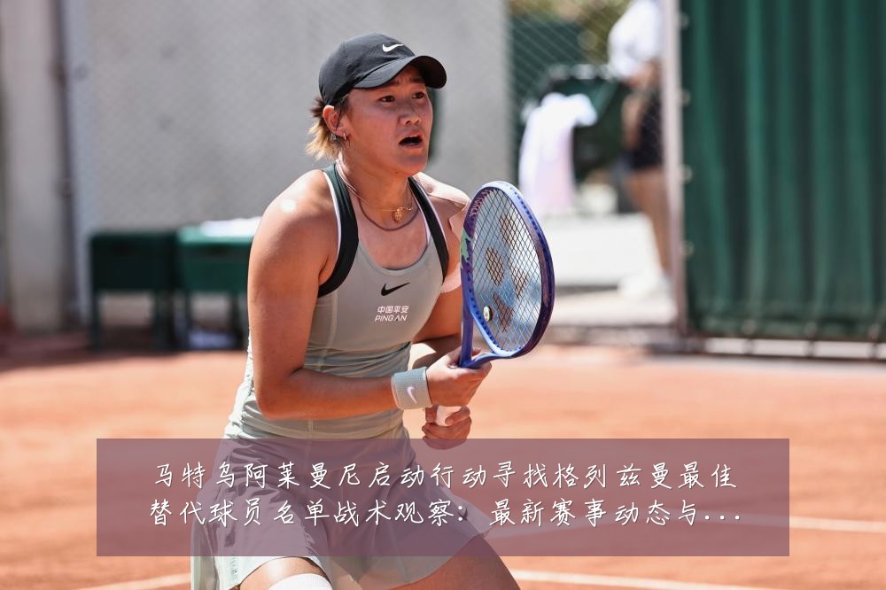 马特乌阿莱曼尼启动行动寻找格列兹曼最佳替代球员名单战术观察:最新赛事动态与深度分析