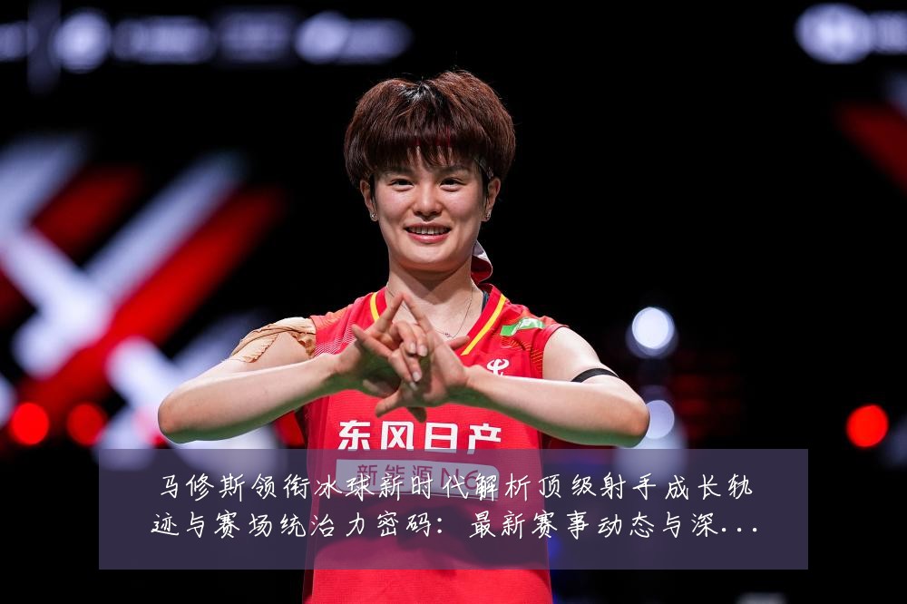 马修斯领衔冰球新时代解析顶级射手成长轨迹与赛场统治力密码:最新赛事动态与深度分析
