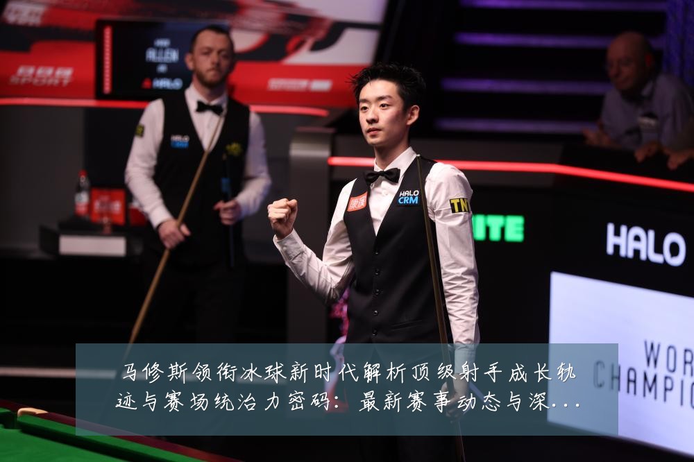 马修斯领衔冰球新时代解析顶级射手成长轨迹与赛场统治力密码:最新赛事动态与深度分析